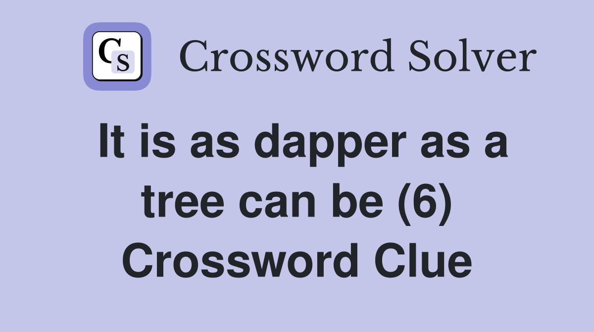 It is as dapper as a tree can be (6) Crossword Clue Answers